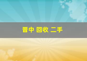 晋中 回收 二手